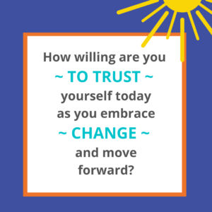 How willing are you to trust yourself today as you embrace change and move forward?